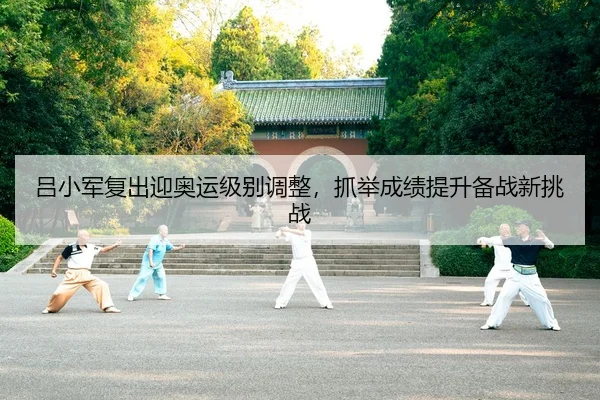 吕小军复出迎奥运级别调整，抓举成绩提升备战新挑战