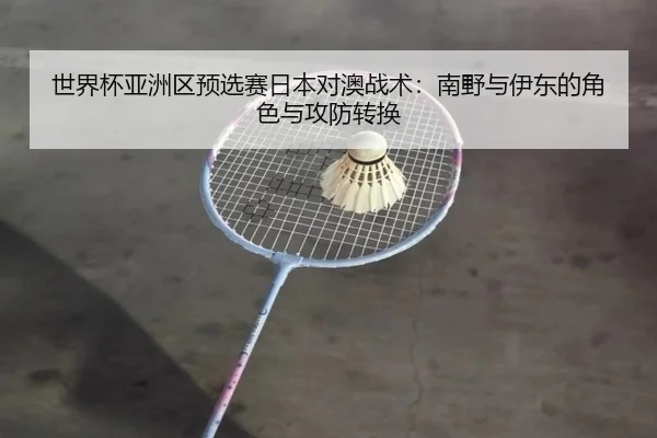 世界杯亚洲区预选赛日本对澳战术：南野与伊东的角色与攻防转换