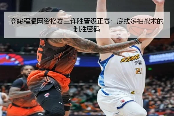 商竣程温网资格赛三连胜晋级正赛：底线多拍战术的制胜密码