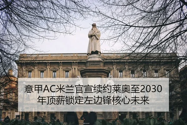 意甲AC米兰官宣续约莱奥至2030年顶薪锁定左边锋核心未来
